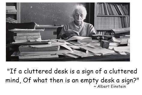 A cluttered desk is a cluttered mind.